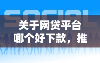 关于网贷平台哪个好下款，推荐7个黑户口子秒下的给你