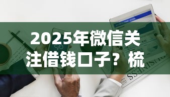 2025年微信关注借钱口子？梳理5个黑户微信借500的平台