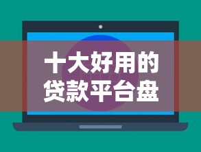 十大好用的贷款平台盘点，解决不看征信的贷款平台的问题