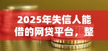 2025年失信人能借的网贷平台,整合5个不看征信的小额贷款平台 2025年失信人能借的网贷平台,整合5个不看征信的小额贷款平台