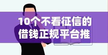 10个不看征信的借钱正规平台推荐，专为攻克哪个平台借钱最容易通过难题