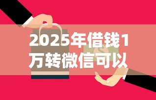 2025年借钱1万转微信可以吗,公布五个容易通过的借钱平台 2025年借钱1万转微信可以吗,公布五个容易通过的借钱平台