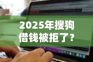 2025年搜狗借钱被拒了？梳理五个黑白贷款必过的软件