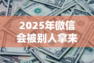 2025年微信会被别人拿来借钱吗：整合5个借得到的贷款平台