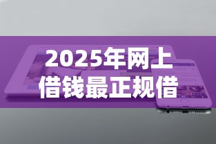 2025年网上借钱最正规借钱快？公布五个低利率的贷款软件