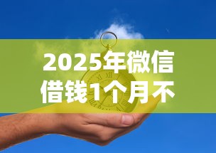 2025年微信借钱1个月不要利息？梳理5个个人对个人贷款平台