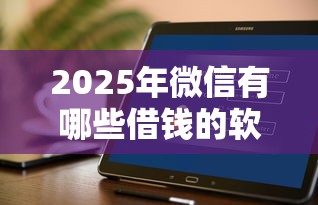 2025年微信有哪些借钱的软件？整合五个花户借款平台容易通过