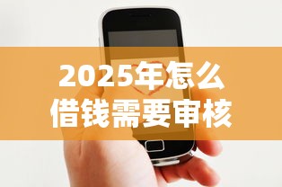 2025年怎么借钱需要审核？推荐5个分期贷款平台好下款