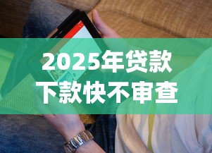2025年贷款下款快不审查：看看这五个最新能下来钱的app