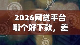 2026网贷平台哪个好下款，差2千元就选这5个平台