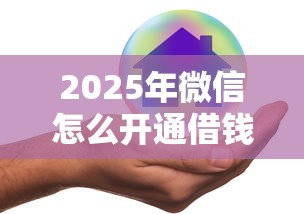 2025年微信怎么开通借钱安全吗：试试这五个什么网贷平台好下款