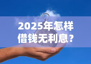 2025年怎样借钱无利息？罗列5个贷款的平台