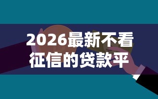 2026最新不看征信的贷款平台（支持微信），6个2025年哪些借款平台不查征信大数据无私分享