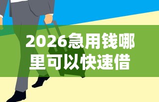 2026急用钱哪里可以快速借到，差10000元就选这8个平台