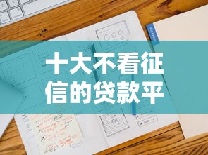 十大不看征信的贷款平台一定能下款盘点，解决不看征信的贷款平台的问题