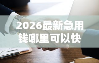 2026最新急用钱哪里可以快速借到（支持微信），8个借钱平台不看综合评估的平台无私分享