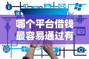 哪个平台借钱最容易通过有哪些？6个714贷款平台推荐给你