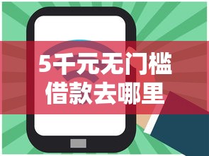 5千元无门槛借款去哪里？网贷平台哪个好下款看这5个平台
