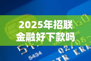 2025年招联金融好下款吗：推荐五个贷款最容易通过的平台