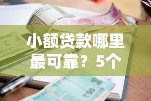 小额贷款哪里最可靠？5个平台试试看哪个能下款