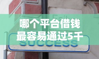 哪个平台借钱最容易通过5千元无门槛本月借款平台力荐！分享小额网贷口子5千元无门槛借款