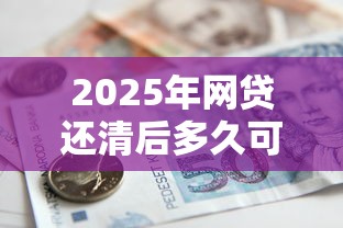2025年网贷还清后多久可以在银行贷款：试试这五个在校大学生贷款平台