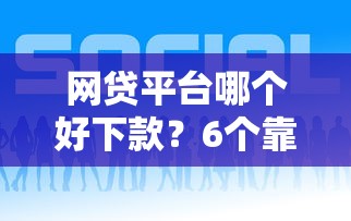 网贷平台哪个好下款？6个靠谱网贷可靠的平台推荐