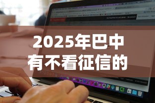 2025年巴中有不看征信的贷款吗？整理5个黑白贷款必过的软件