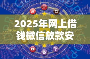 2025年网上借钱微信放款安全吗：整合5个征信花了能借500到1000的口子