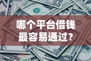 哪个平台借钱最容易通过?盘点最新8个征信黑了还能借钱的平台 哪个平台借钱最容易通过?盘点最新8个征信黑了还能借钱的平台