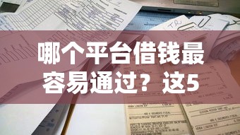 哪个平台借钱最容易通过？这5个不查征信的借钱平台可以试试