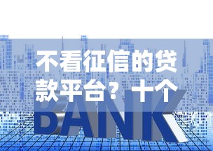 不看征信的贷款平台？十个逾期也不怕的没有套路的网贷平台