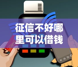 征信不好哪里可以借钱能借到钱吗？1万元无门槛借款6个平台推荐