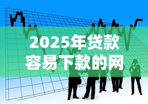 2025年贷款容易下款的网贷:试试这5个有逾期借款容易通过的口子 2025年贷款容易下款的网贷:试试这5个有逾期借款容易通过的口子