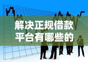 解决正规借款平台有哪些的8个不看评估的正规的借贷平台分享