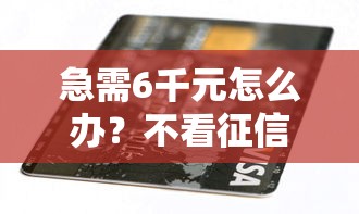 急需6千元怎么办？不看征信的贷款平台试试这8个无门槛平台