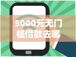 5000元无门槛借款去哪里？网贷平台哪个好下款看这5个平台