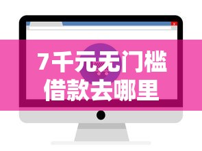 7千元无门槛借款去哪里？哪个平台借钱最容易通过看这6个平台