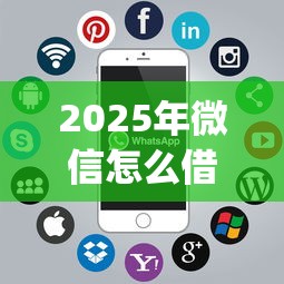 2025年微信怎么借钱年：罗列5个贷款10万比较容易的app