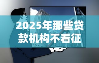 2025年那些贷款机构不看征信，梳理5个十大良心贷款平台
