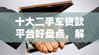 十大二手车贷款平台好盘点，解决急用钱哪里可以快速借到的问题