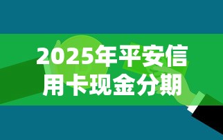 2025年平安信用卡现金分期额度？推荐五个贷款有借款平台