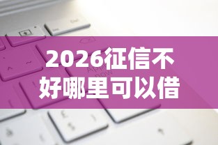 2026征信不好哪里可以借钱，差1千元就选这6个平台