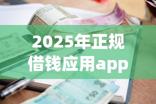 2025年正规借钱应用app，看看这5个正规不看征信的小额贷款平台