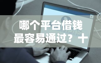 哪个平台借钱最容易通过？十个逾期也不怕的什么贷款平台好通过