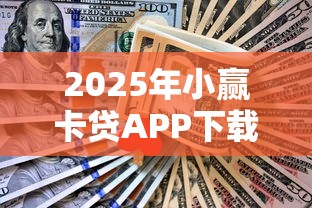 2025年小赢卡贷APP下载：整理五个什么贷款平台不查征信
