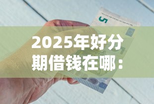 2025年好分期借钱在哪：看看这5个不查征信的借钱平台
