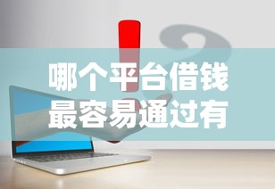 哪个平台借钱最容易通过有哪些？6个秒批通过的网贷软件推荐给你
