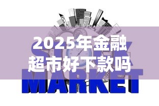 2025年金融超市好下款吗？看看这5个2025新口子不看征信