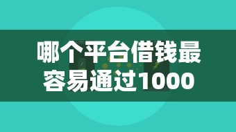 哪个平台借钱最容易通过10000元无门槛本月借款平台力荐！分享小额网贷口子10000元无门槛借款